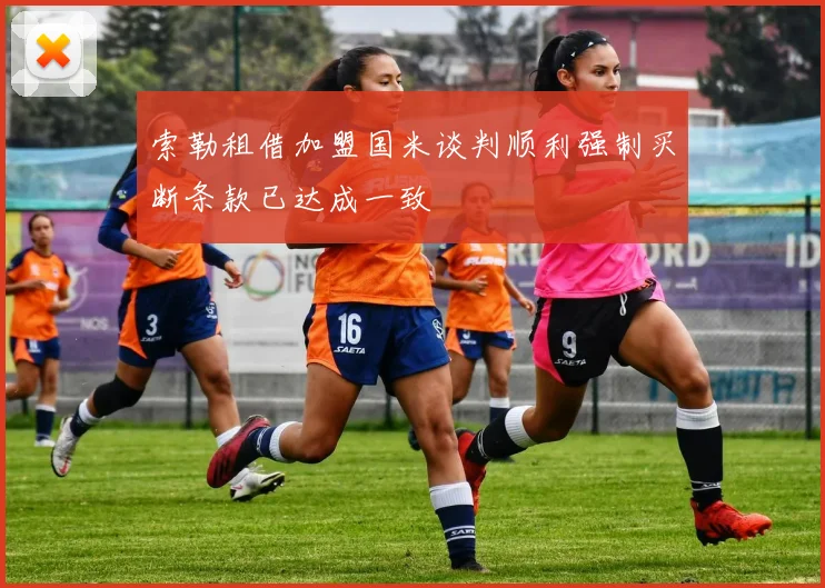 索勒租借加盟国米谈判顺利强制买断条款已达成一致