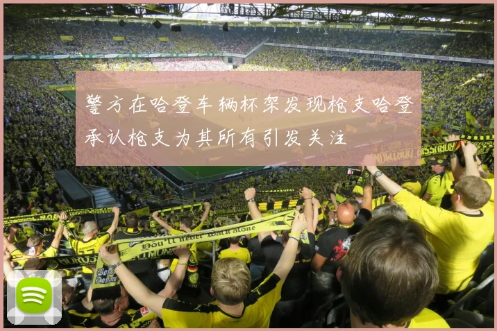 警方在哈登车辆杯架发现枪支哈登承认枪支为其所有引发关注